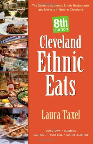 Cleveland Ethnic Eats: The Guide to Authentic Ethnic Restaurants and Markets in Greater Cleveland by Laura Taxel