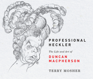 Professional Heckler: The Life and Art of Duncan MacPherson by Terry Mosher
