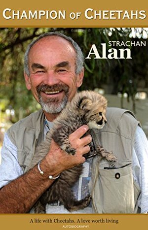 Champion of Cheetahs: A Life with Cheetahs. A Love worth Living by Linda Rosenlof, Alan Strachan