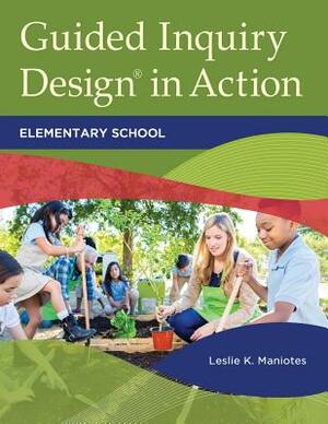 Guided Inquiry Design(r) in Action: Elementary School by Leslie K. Maniotes