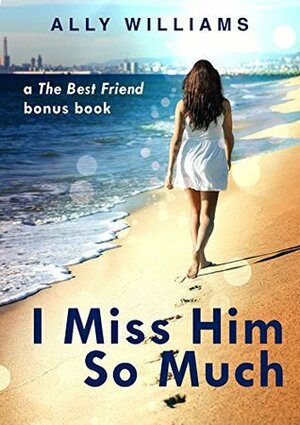 I Miss Him So Much: A The Best Friend Bonus Chapter by Ally Williams