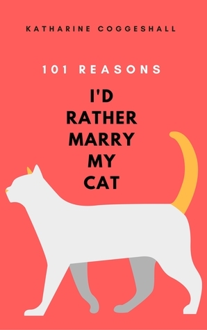 101 Reasons I'd Rather Marry My Cat by Katharine Coggeshall