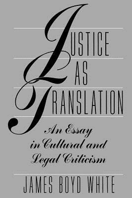 Justice as Translation: An Essay in Cultural and Legal Criticism by James Boyd White