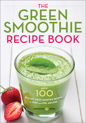 The Green Smoothie Recipe Book: Over 100 Healthy Green Smoothie Recipes to Look and Feel Amazing by Mendocino Press