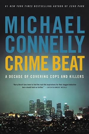 Crime Beat: A Decade of Covering Cops and Killers by Michael Connelly