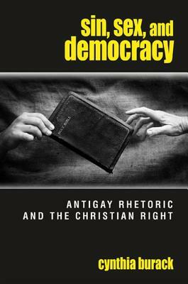 Sin, Sex, and Democracy: Antigay Rhetoric and the Christian Right by Cynthia Burack