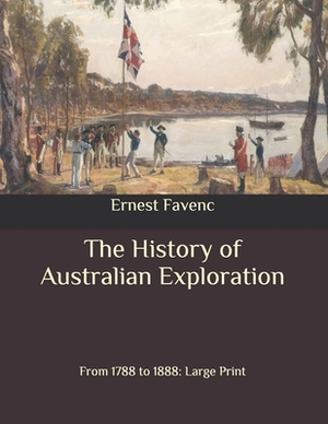 The History of Australian Exploration: From 1788 to 1888: Large Print by Ernest Favenc