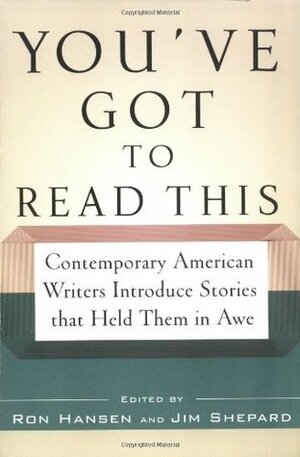 You've Got to Read This: Contemporary American Writers Introduce Stories that Held Them in Awe by Ron Hansen, Jim Shepard