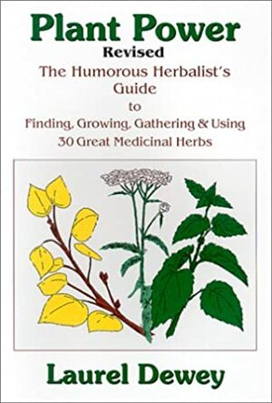 Plant Power: The Humorous Herbalist's Guide to Finding, Growing, Gathering & Using 30 Great Medicinal Herbs by Laurel Dewey