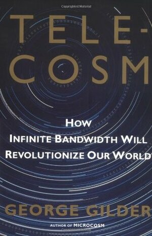 Telecosm: How Infinite Bandwidth Will Revolutionize Our World by George Gilder