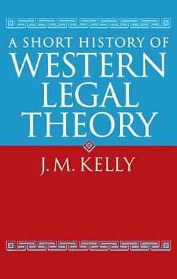 A Short History of Western Legal Theory by J. M. Kelly