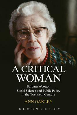 A Critical Woman: Barbara Wootton, Social Science and Public Policy in the Twentieth Century by Ann Oakley
