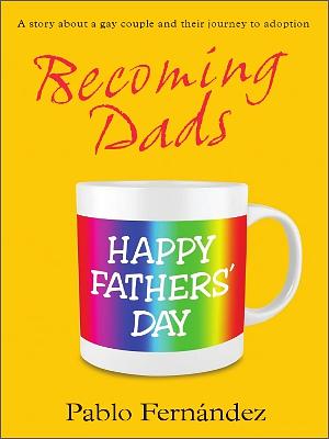 Becoming Dads: A Gay Couple's Journey to Adoption by Pablo Fernández