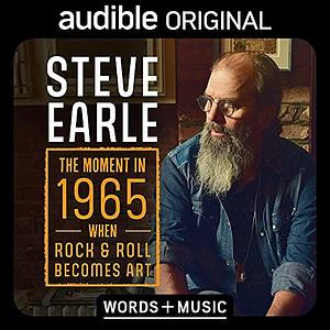 The Moment in 1965 when Rock & Roll Becomes Art: Words + Music by Steve Earle, Steve Earle