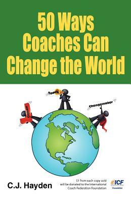 50 Ways Coaches Can Change the World by C. J. Hayden