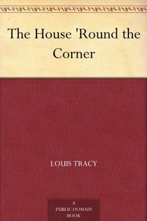 The House 'Round the Corner by Louis Tracy, Gordon Holmes