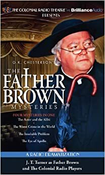 The Father Brown Mysteries: The Actor and the Alibi, The Worst Crime in the World, The Insoluble Problem, and The Eye of Apollo: A Radio Dramatization by Matthew J. Elliott, G.K. Chesterton