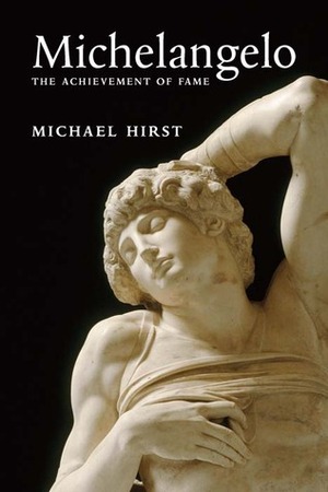 Michelangelo: The Achievement of Fame, 1475-1534 by Michael Hirst