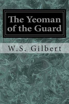 The Yeoman of the Guard: Or The Merryman and his Maid by W.S. Gilbert, Arthur Sullivan