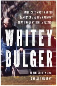 Whitey Bulger: America's Most Wanted Gangster and the Manhunt That Brought Him to Justice by Shelley Murphy, Kevin Cullen