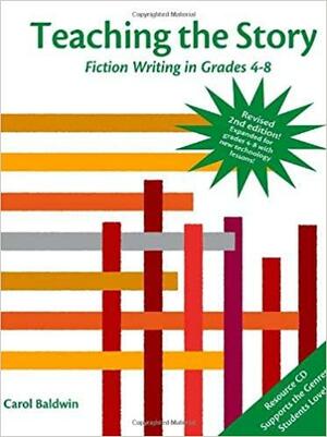 Teaching The Story: Fiction Writing In Grades 4 8 by Carol Baldwin