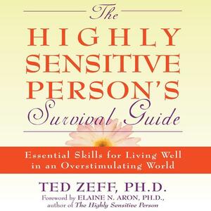 The Highly Sensitive Person's Survival Guide: Essential Skills for Living Well in an Overstimulating World by Elaine N. Aron, Ted Zeff