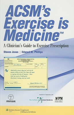 Acsm's Exercise Is Medicine(tm): A Clinician's Guide to Exercise Prescription by Steven Jonas, Edward M. Phillips