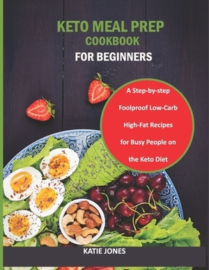 Keto Meal Prep Cookbook for Beginners: A step-by-step Foolproof Low-carb, High-Fat Recipes for Busy People on the Keto Diet by Katie Jones