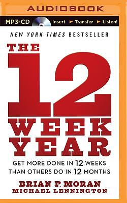 The 12 Week Year: Get More Done in 12 Weeks Than Others Do in 12 Months by Brian P. Moran, Michael Lennington