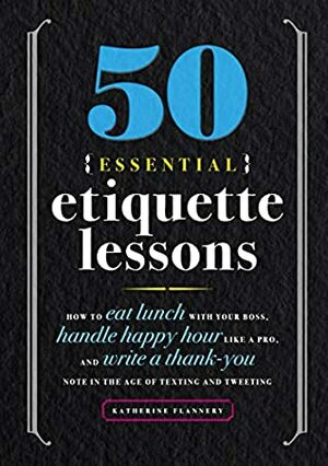 50 Essential Etiquette Lessons: How to Eat Lunch with Your Boss, Handle Happy Hour Like a Pro, and Write a Thank You Note in the Age of Texting and Tweeting by Katherine Furman