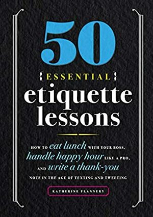50 Essential Etiquette Lessons: How to Eat Lunch with Your Boss, Handle Happy Hour Like a Pro, and Write a Thank You Note in the Age of Texting and Tweeting by Katherine Furman