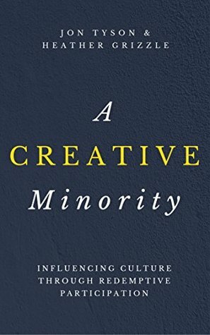 A Creative Minority: Influencing Culture Through Redemptive Participation by Jon Tyson, Heather Grizzle