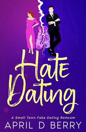 Hate Dating: A Small Town Fake Dating RomCom by April D. Berry, April D. Berry