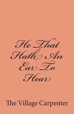 He That Hath An Ear To Hear by The Village Carpenter, Charles Lee Emerson