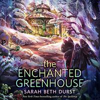 The Enchanted Greenhouse by Sarah Beth Durst