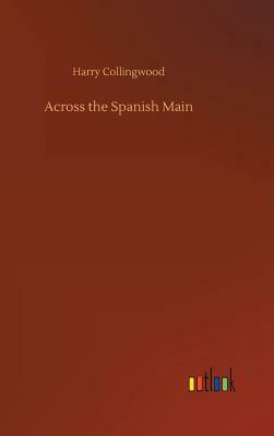 Across the Spanish Main by Harry Collingwood