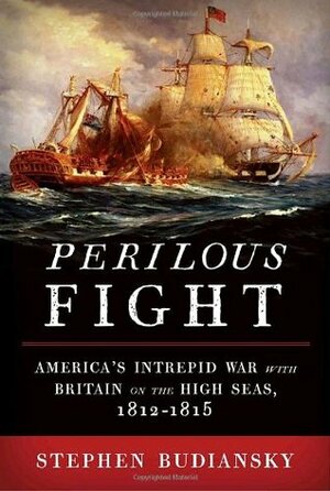 Perilous Fight: America's Intrepid War with Britain on the High Seas, 1812-1815 by Stephen Budiansky