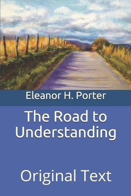 The Road to Understanding: Original Text by Eleanor H. Porter