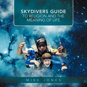 Skydivers Guide to Religion and the Meaning of Life by Mike Jones