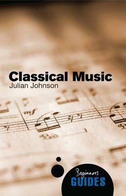 Classical Music: A Beginner's Guide by Julian Johnson