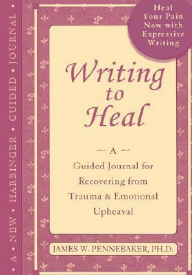 Writing to Heal: A Guided Journal for Recovering from Trauma & Emotional Upheaval by James W. Pennebaker