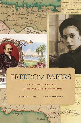 Freedom Papers: An Atlantic Odyssey in the Age of Emancipation by Jean M. Hébrard, Rebecca J. Scott