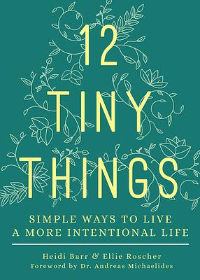 12 Tiny Things: Simple Ways to Live a More Intentional Life by Heidi Barr, Ellie Roscher, Michaelides