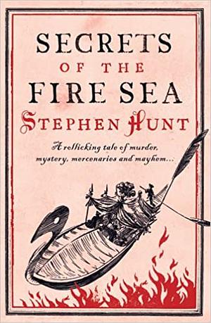 Secrets of the Fire Sea by Stephen Hunt