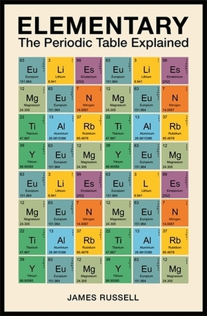 Elementary: The Periodic Table Explained by James M. Russell