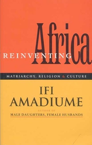 Re-Inventing Africa: Matriarchy, Religion and Culture by Ifi Amadiume