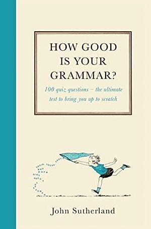 How Good Is Your Grammar?: by John Sutherland, John Sutherland