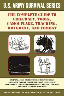 The Complete U.S. Army Survival Guide to Firecraft, Tools, Camouflage, Tracking, Movement, and Combat by Department of the Army