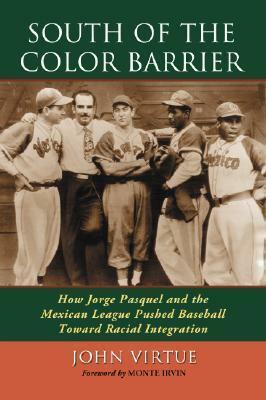 South of the Color Barrier: How Jorge Pasquel and the Mexican League Pushed Baseball Toward Racial Integration by John Virtue