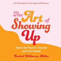 The Art of Showing Up: How to Be There for Yourself and Your People by Rachel Wilkerson Miller